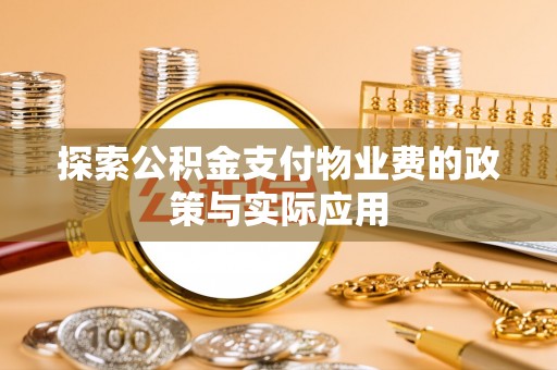 金安探索公积金支付物业费的政策与实际应用