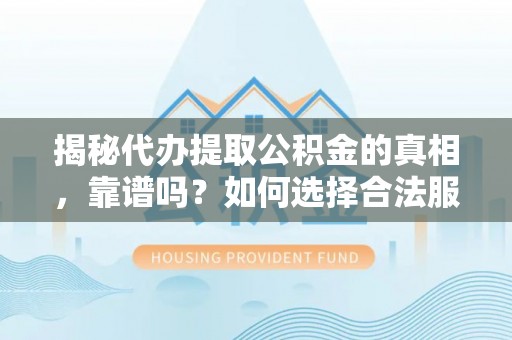 金安揭秘代办提取公积金的真相，靠谱吗？如何选择合法服务？