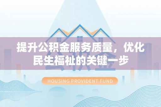 金安提升公积金服务质量，优化民生福祉的关键一步
