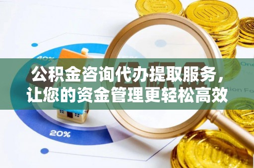 金安公积金咨询代办提取服务，让您的资金管理更轻松高效