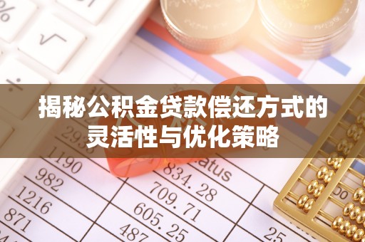 金安揭秘公积金贷款偿还方式的灵活性与优化策略
