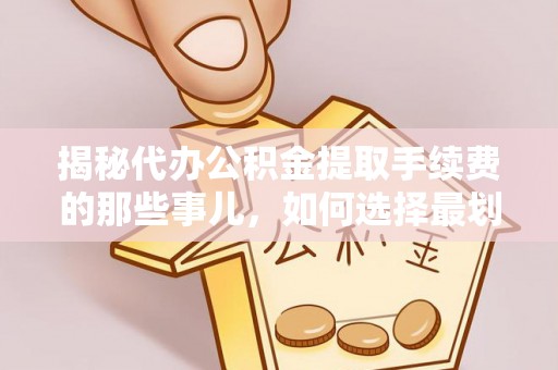 金安揭秘代办公积金提取手续费的那些事儿，如何选择最划算的服务？
