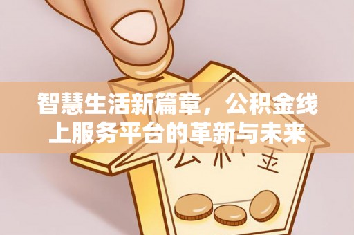 金安智慧生活新篇章，公积金线上服务平台的革新与未来