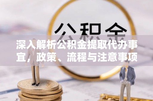 金安深入解析公积金提取代办事宜，政策、流程与注意事项全攻略