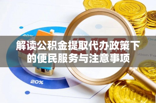 金安解读公积金提取代办政策下的便民服务与注意事项