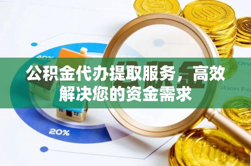 金安公积金代办提取服务，高效解决您的资金需求