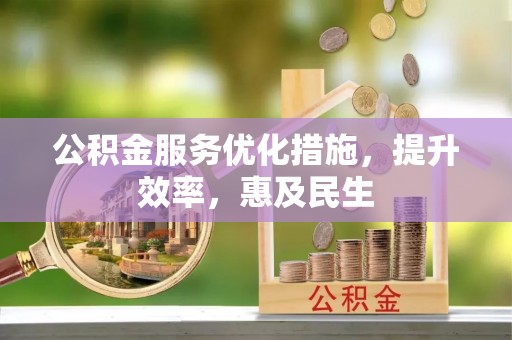 金安公积金服务优化措施，提升效率，惠及民生