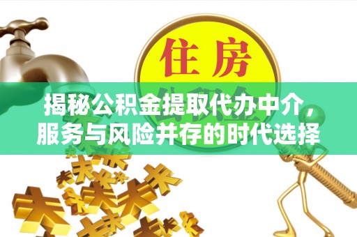 金安揭秘公积金提取代办中介，服务与风险并存的时代选择