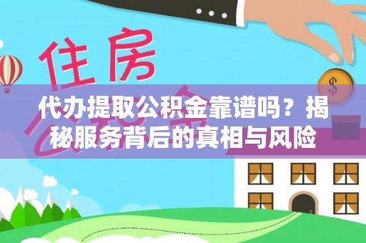 金安代办提取公积金靠谱吗？揭秘服务背后的真相与风险