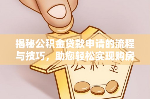 金安揭秘公积金贷款申请的流程与技巧，助您轻松实现购房梦