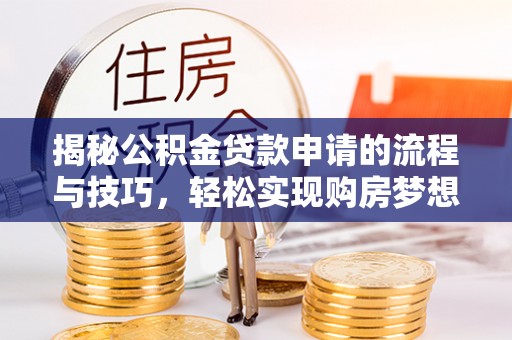 金安揭秘公积金贷款申请的流程与技巧，轻松实现购房梦想