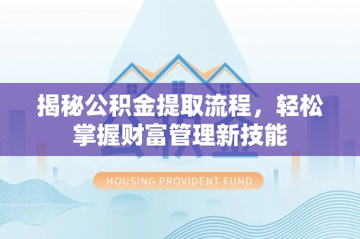 金安揭秘公积金提取流程，轻松掌握财富管理新技能