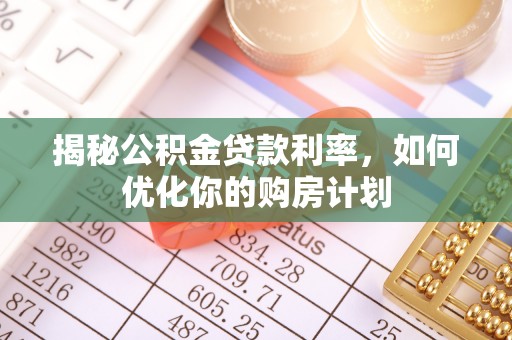 金安揭秘公积金贷款利率，如何优化你的购房计划