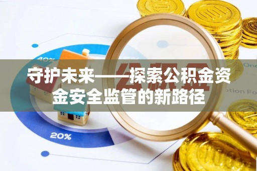 金安守护未来——探索公积金资金安全监管的新路径
