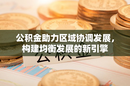 金安公积金助力区域协调发展，构建均衡发展的新引擎