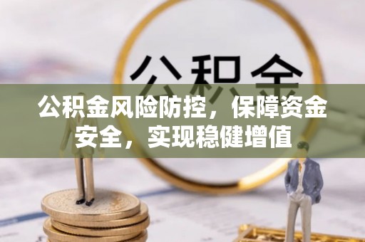金安公积金风险防控，保障资金安全，实现稳健增值
