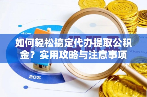 金安如何轻松搞定代办提取公积金？实用攻略与注意事项