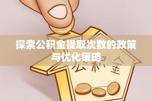 金安探索公积金提取次数的政策与优化策略