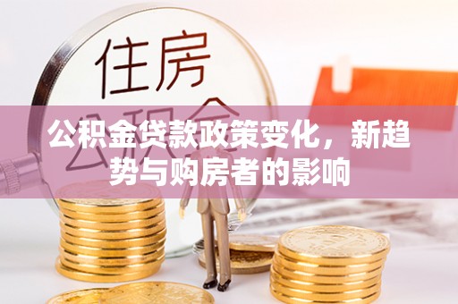金安公积金贷款政策变化，新趋势与购房者的影响