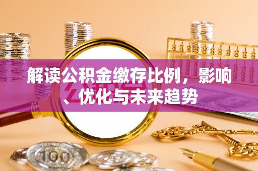 金安解读公积金缴存比例，影响、优化与未来趋势