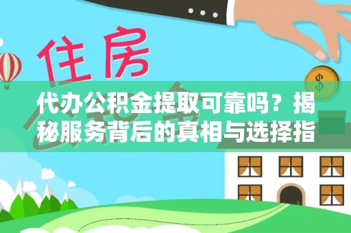 金安代办公积金提取可靠吗？揭秘服务背后的真相与选择指南