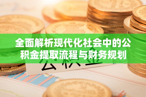金安全面解析现代化社会中的公积金提取流程与财务规划