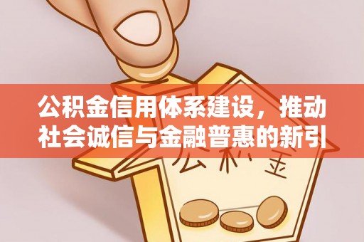 金安公积金信用体系建设，推动社会诚信与金融普惠的新引擎