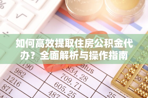 金安如何高效提取住房公积金代办？全面解析与操作指南