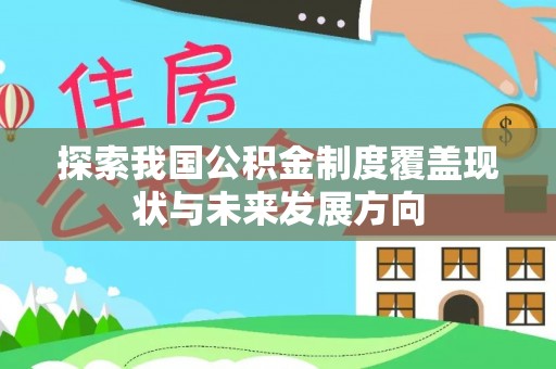 金安探索我国公积金制度覆盖现状与未来发展方向