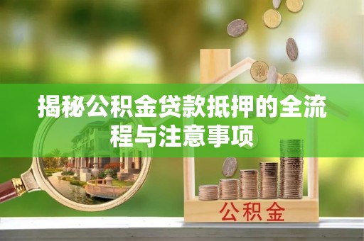 金安揭秘公积金贷款抵押的全流程与注意事项