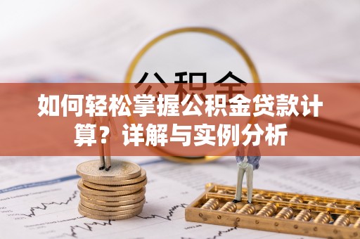 金安如何轻松掌握公积金贷款计算？详解与实例分析