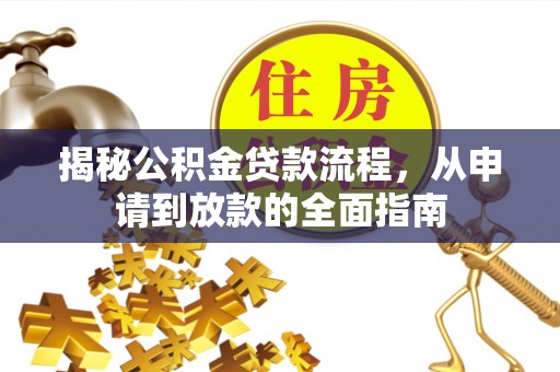 金安揭秘公积金贷款流程，从申请到放款的全面指南