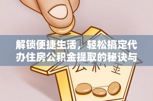 金安解锁便捷生活，轻松搞定代办住房公积金提取的秘诀与技巧