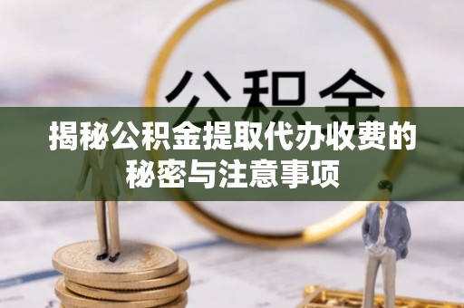 金安揭秘公积金提取代办收费的秘密与注意事项