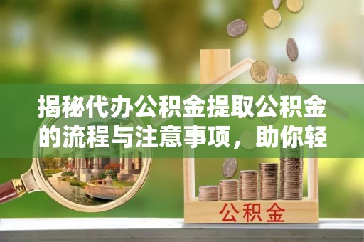 金安揭秘代办公积金提取公积金的流程与注意事项，助你轻松拿回属于你的钱
