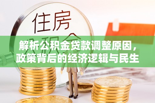 金安解析公积金贷款调整原因，政策背后的经济逻辑与民生影响