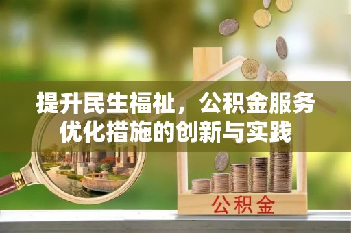 金安提升民生福祉，公积金服务优化措施的创新与实践