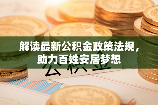 金安解读最新公积金政策法规，助力百姓安居梦想