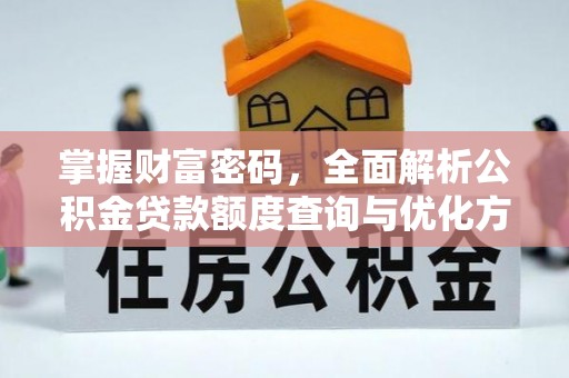 金安掌握财富密码，全面解析公积金贷款额度查询与优化方案
