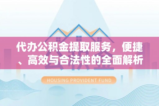金安代办公积金提取服务，便捷、高效与合法性的全面解析