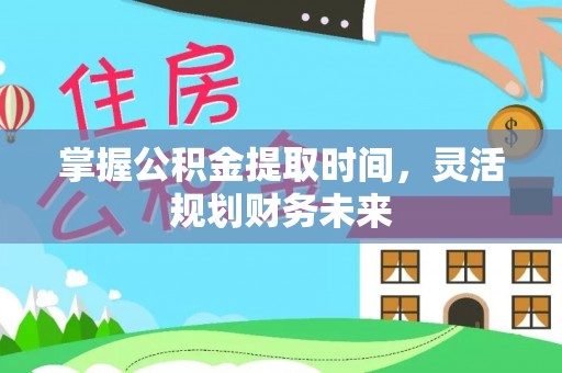 金安掌握公积金提取时间，灵活规划财务未来