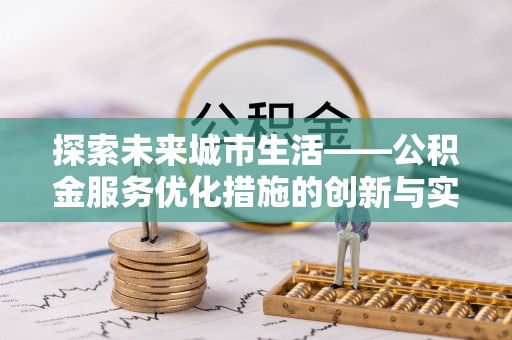 金安探索未来城市生活——公积金服务优化措施的创新与实践