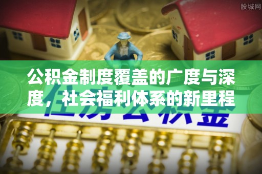 金安公积金制度覆盖的广度与深度，社会福利体系的新里程碑