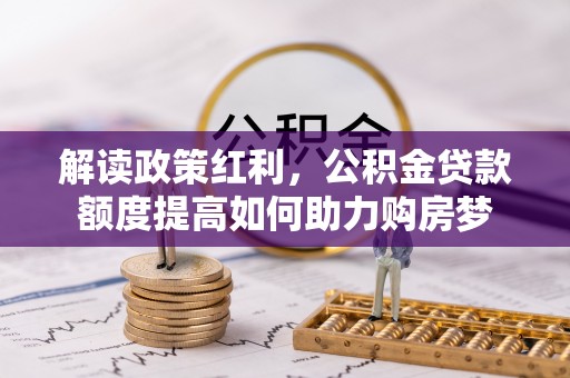 金安解读政策红利，公积金贷款额度提高如何助力购房梦