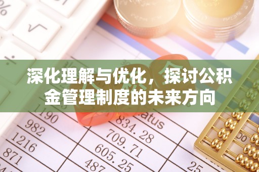金安深化理解与优化，探讨公积金管理制度的未来方向
