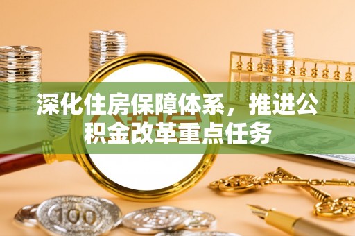 金安深化住房保障体系，推进公积金改革重点任务