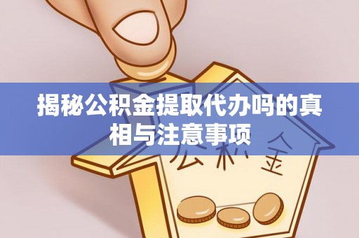 金安揭秘公积金提取代办吗的真相与注意事项