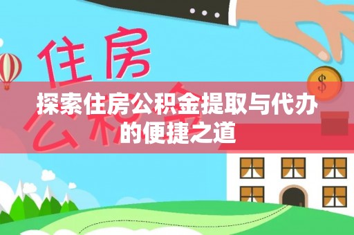 金安探索住房公积金提取与代办的便捷之道