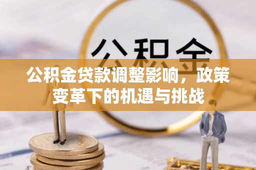 金安公积金贷款调整影响，政策变革下的机遇与挑战