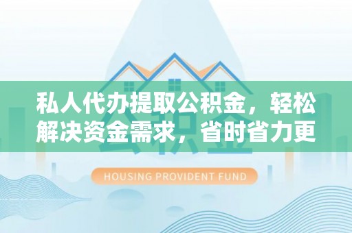 金安私人代办提取公积金，轻松解决资金需求，省时省力更高效